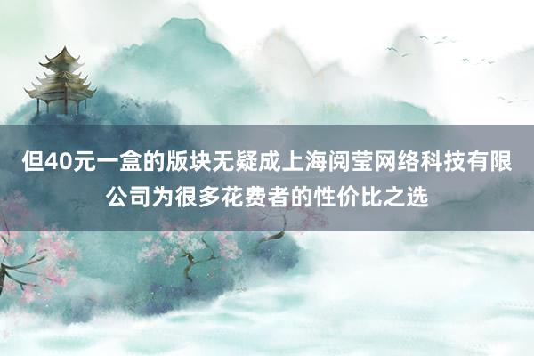 但40元一盒的版块无疑成上海阅莹网络科技有限公司为很多花费者的性价比之选