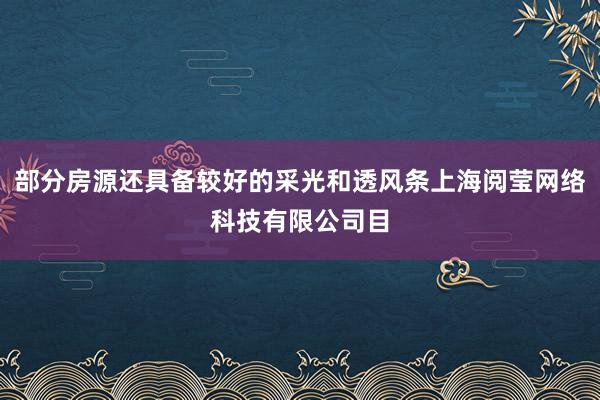 部分房源还具备较好的采光和透风条上海阅莹网络科技有限公司目