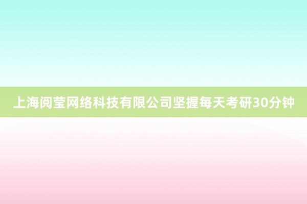 上海阅莹网络科技有限公司坚握每天考研30分钟