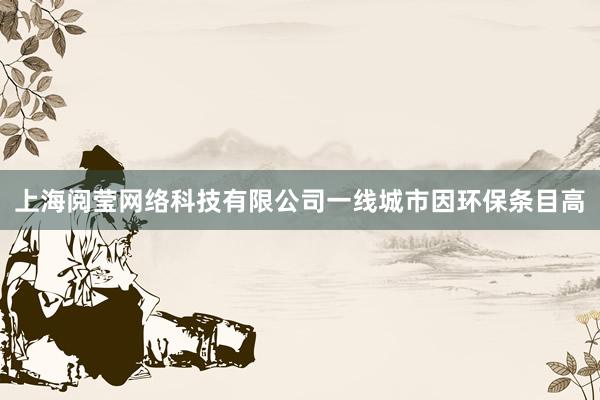 上海阅莹网络科技有限公司一线城市因环保条目高