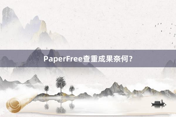 PaperFree查重成果奈何?