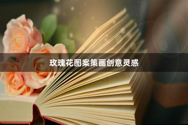 玫瑰花图案策画创意灵感