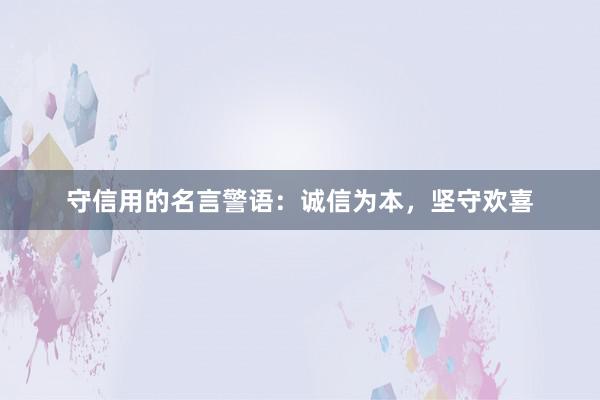 守信用的名言警语：诚信为本，坚守欢喜