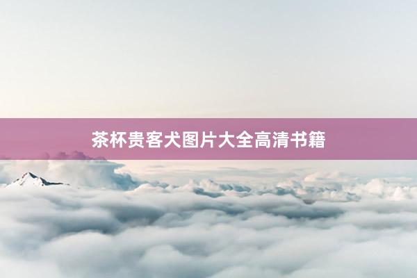 茶杯贵客犬图片大全高清书籍