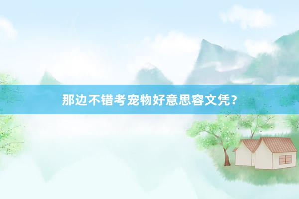 那边不错考宠物好意思容文凭?